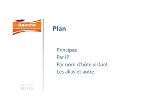 Une formation
Principes
Par IP
Par nom d’hôte virtuel
Les alias et autre
Plan
 