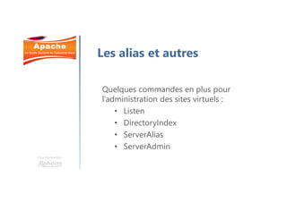 Une formation
Les alias et autres
Quelques commandes en plus pour
l’administration des sites virtuels :
• Listen
• DirectoryIndex
• ServerAlias
• ServerAdmin
 