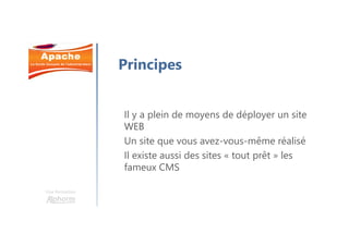 Une formation
Principes
Il y a plein de moyens de déployer un site
WEB
Un site que vous avez-vous-même réalisé
Il existe aussi des sites « tout prêt » les
fameux CMS
 