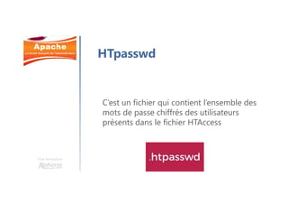 Une formation
HTpasswd
C’est un fichier qui contient l’ensemble des
mots de passe chiffrés des utilisateurs
présents dans le fichier HTAccess
 