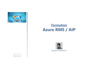 Formation
Azure RMS / AIP
Une formation
Seyfallah TAGREROUT
 