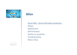 Une formation
Bilan
Azure RMS – Azure Infirmation protection :
Design
Déploiement
Administration
Gestion au quotidien
Troubleshooting
Retour d’Exp
 