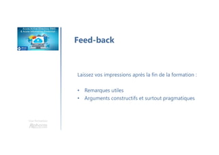 Une formation
Feed-back
Laissez vos impressions après la fin de la formation :
• Remarques utiles
• Arguments constructifs et surtout pragmatiques
 