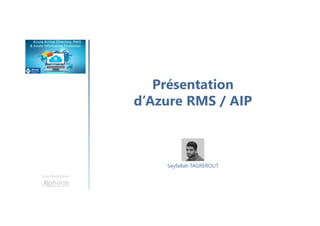 Présentation
d’Azure RMS / AIP
Une formation
Seyfallah TAGREROUT
 