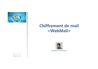 Chiffrement de mail
<WebMail>
Une formation
Seyfallah TAGREROUT
 