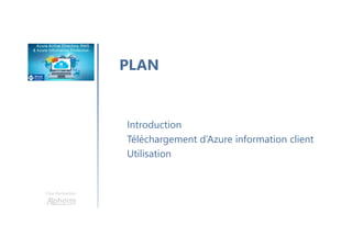 Une formation
PLAN
Introduction
Téléchargement d’Azure information client
Utilisation
 