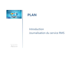 Une formation
PLAN
Introduction
Journalisation du service RMS
 
