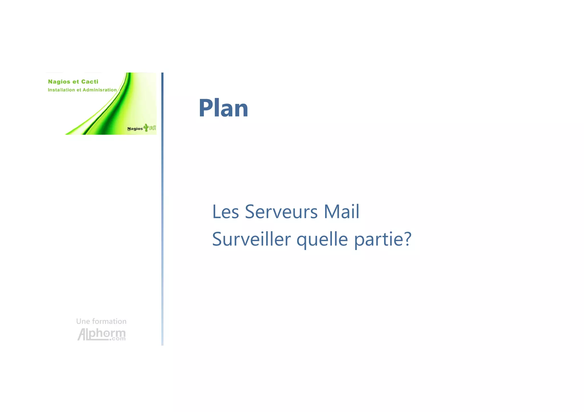 Une formation
Présentation Nagios
C’est le plus connu des serveurs de
monitoring
Il possède sa propre interface web
Il existe sous ce nom depuis 2002
Il s’appuie sur plusieurs outils
 