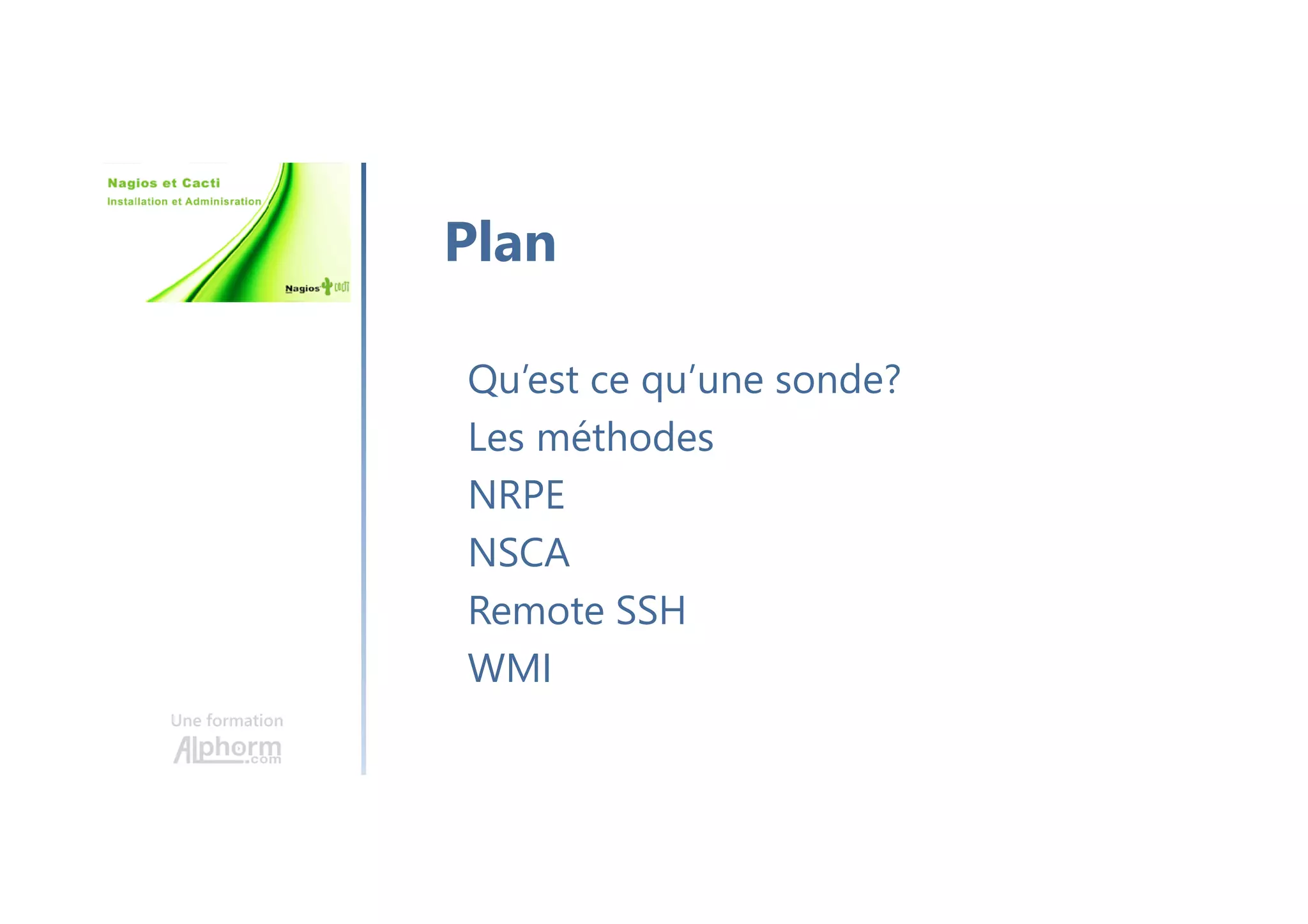 Une formation
Qu’est ce qu’une sonde?
Les méthodes
NRPE
NSCA
Remote SSH
WMI
Plan
 