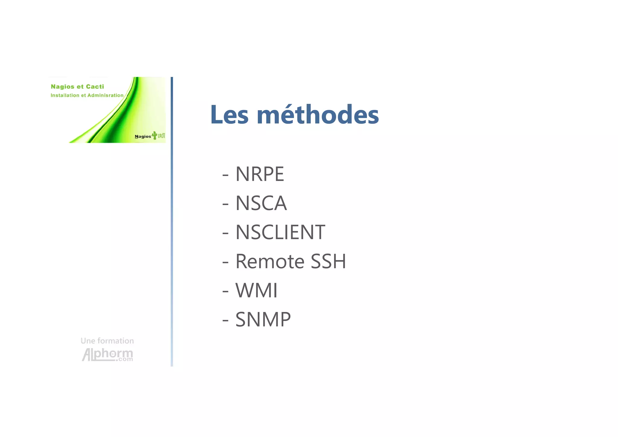 Une formation
Les méthodes
- NRPE
- NSCA
- NSCLIENT
- Remote SSH
- WMI
- SNMP
 