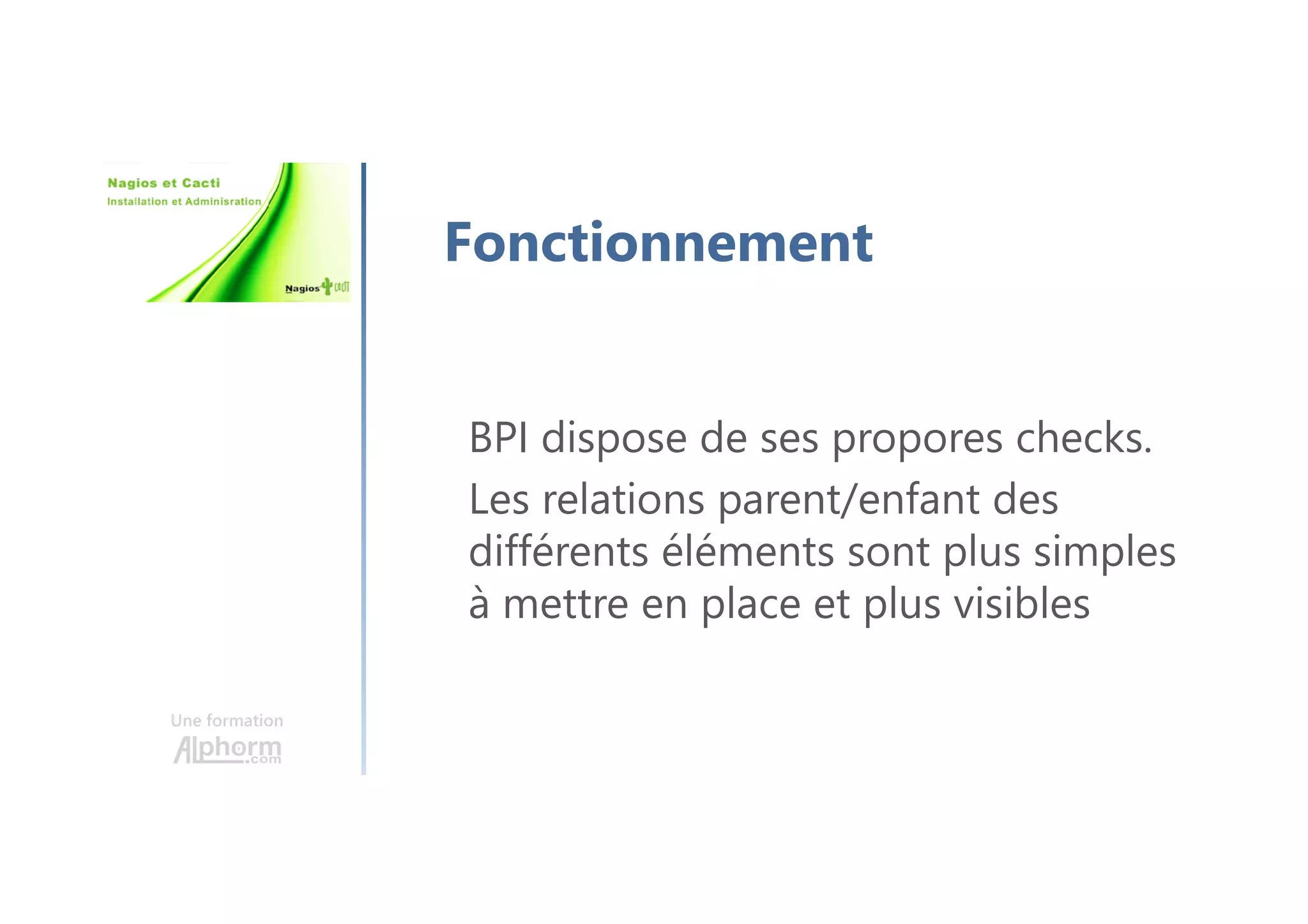 Une formation
Fonctionnement
BPI dispose de ses propores checks.
Les relations parent/enfant des
différents éléments sont plus simples
à mettre en place et plus visibles
 