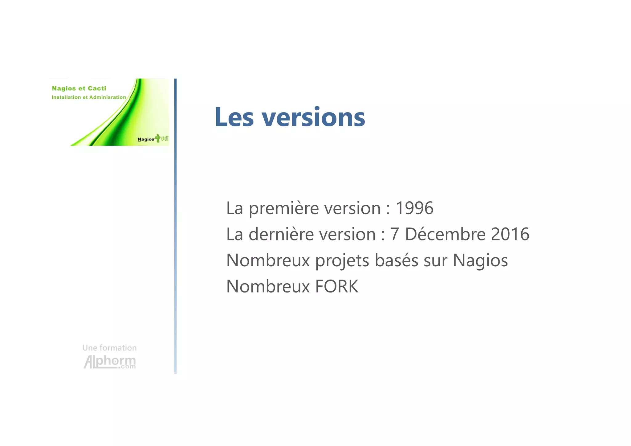Une formation
Les versions
La première version : 1996
La dernière version : 7 Décembre 2016
Nombreux projets basés sur Nagios
Nombreux FORK
 