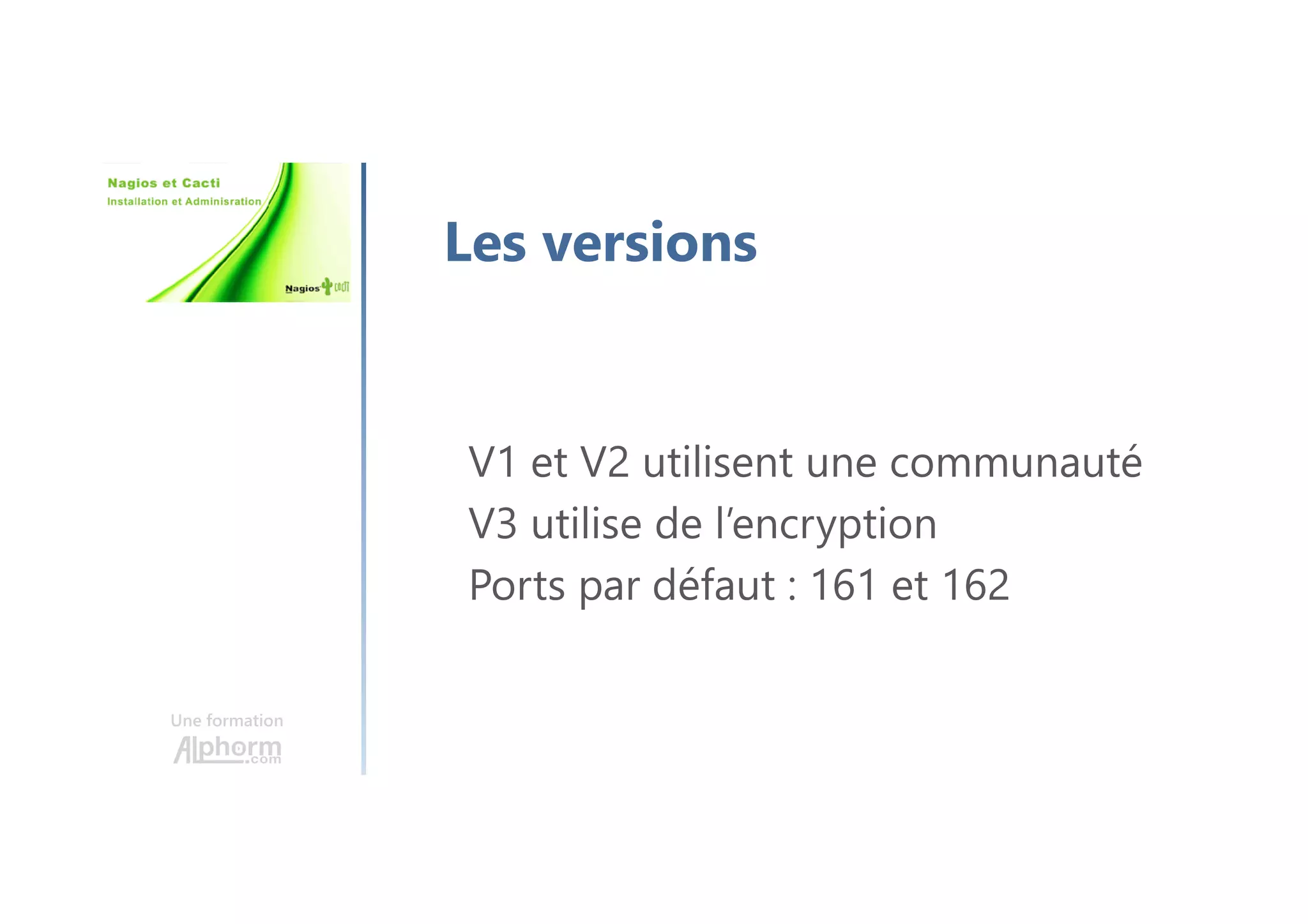 Une formation
Les versions
V1 et V2 utilisent une communauté
V3 utilise de l’encryption
Ports par défaut : 161 et 162
 