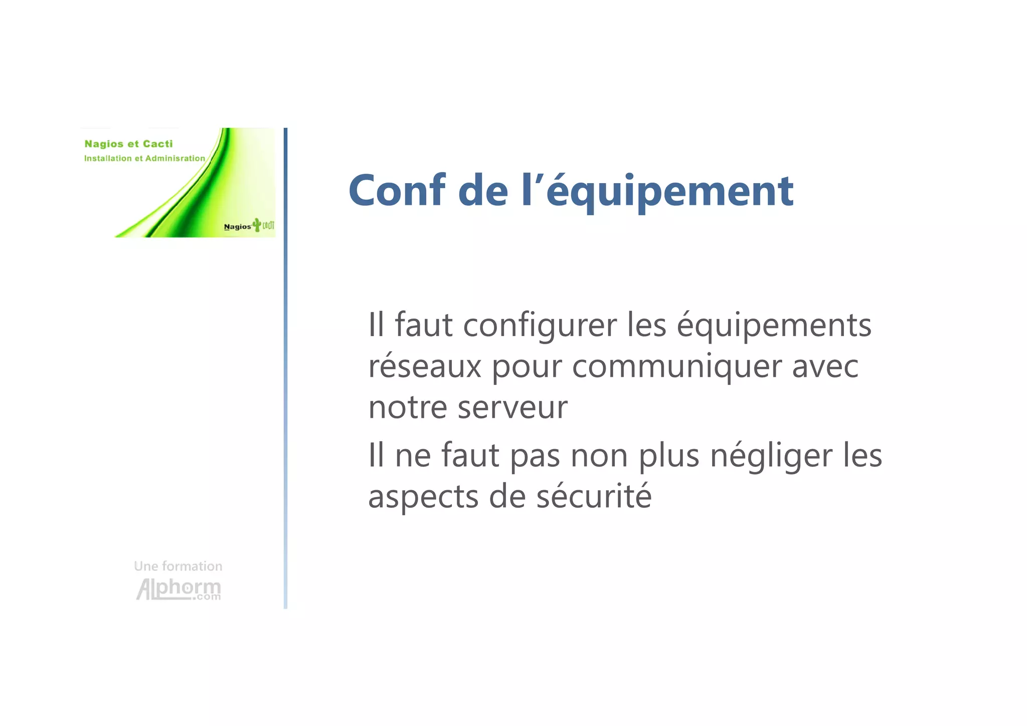 Une formation
Conf de l’équipement
Il faut configurer les équipements
réseaux pour communiquer avec
notre serveur
Il ne faut pas non plus négliger les
aspects de sécurité
 