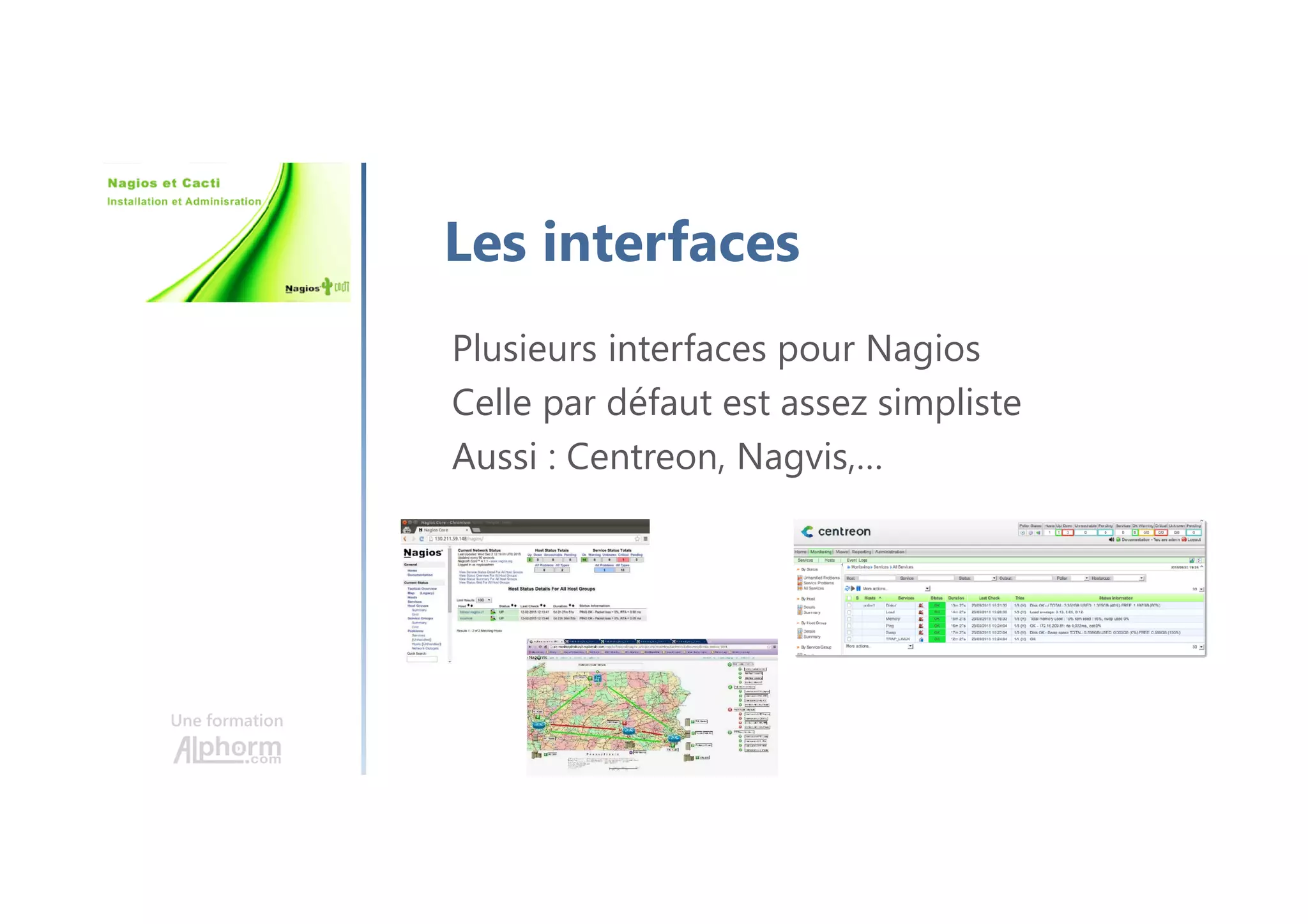 Une formation
Les interfaces
Plusieurs interfaces pour Nagios
Celle par défaut est assez simpliste
Aussi : Centreon, Nagvis,…
 
