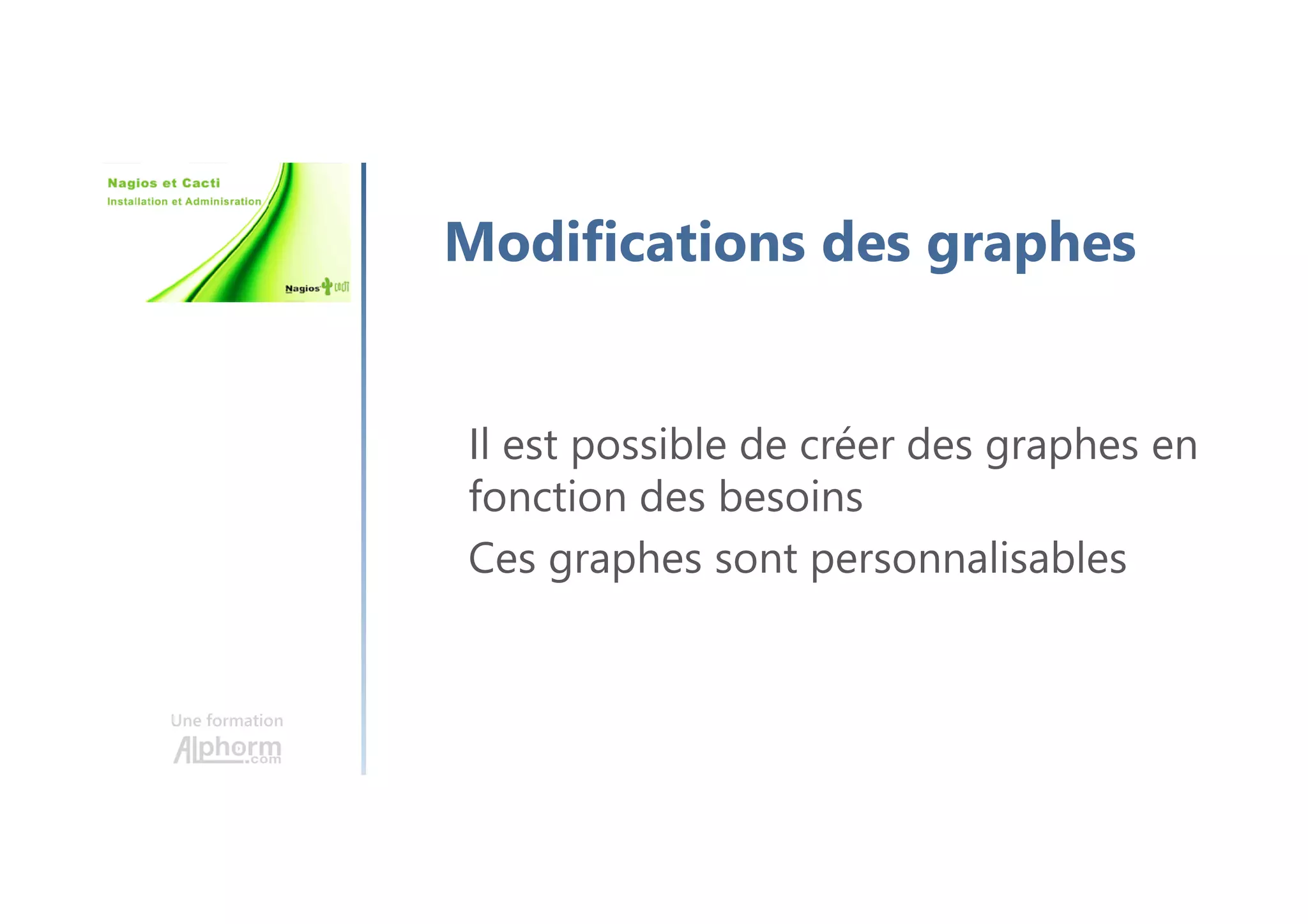 Une formation
Modifications des graphes
Il est possible de créer des graphes en
fonction des besoins
Ces graphes sont personnalisables
 