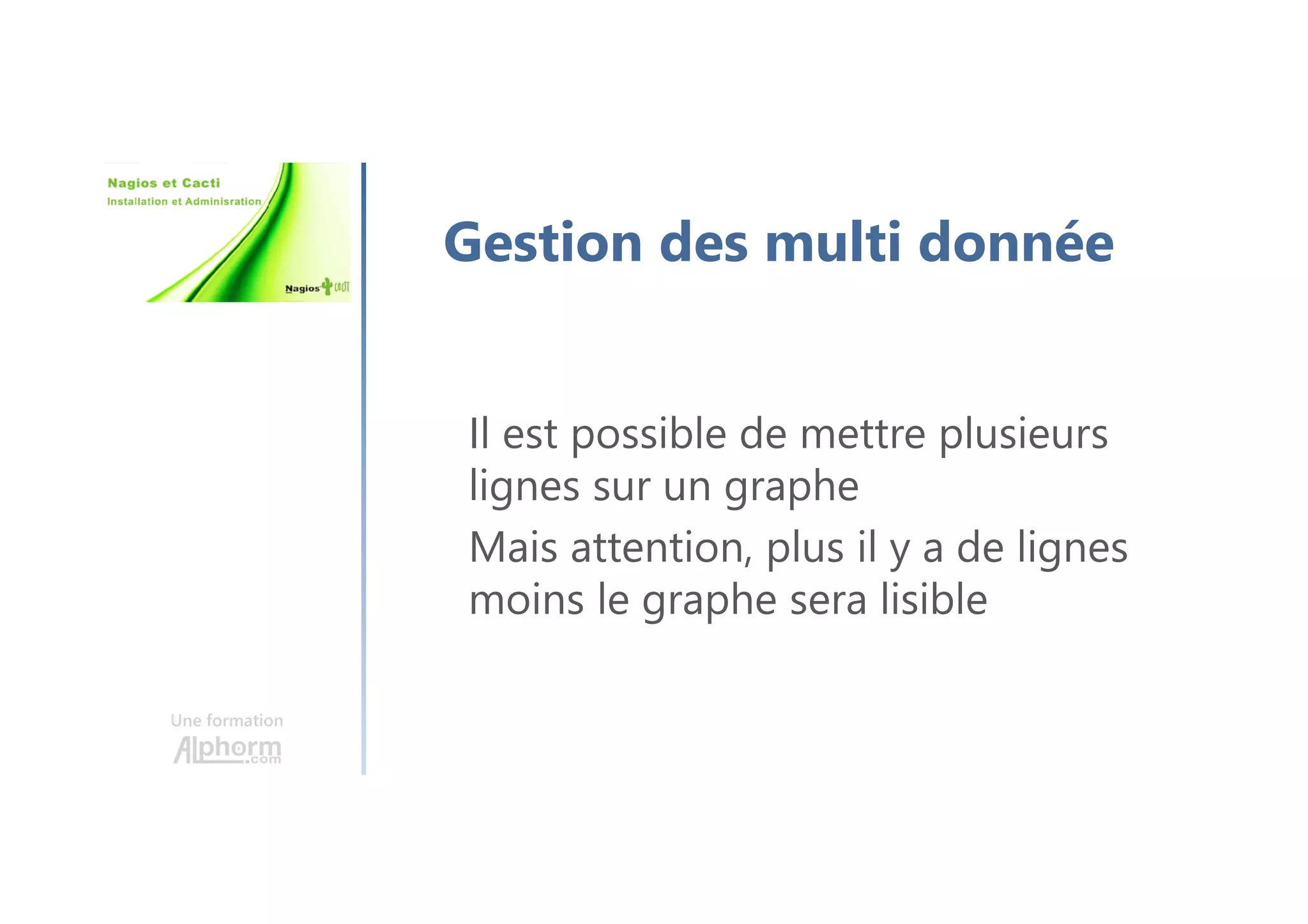 Une formation
Gestion des multi donnée
Il est possible de mettre plusieurs
lignes sur un graphe
Mais attention, plus il y a de lignes
moins le graphe sera lisible
 