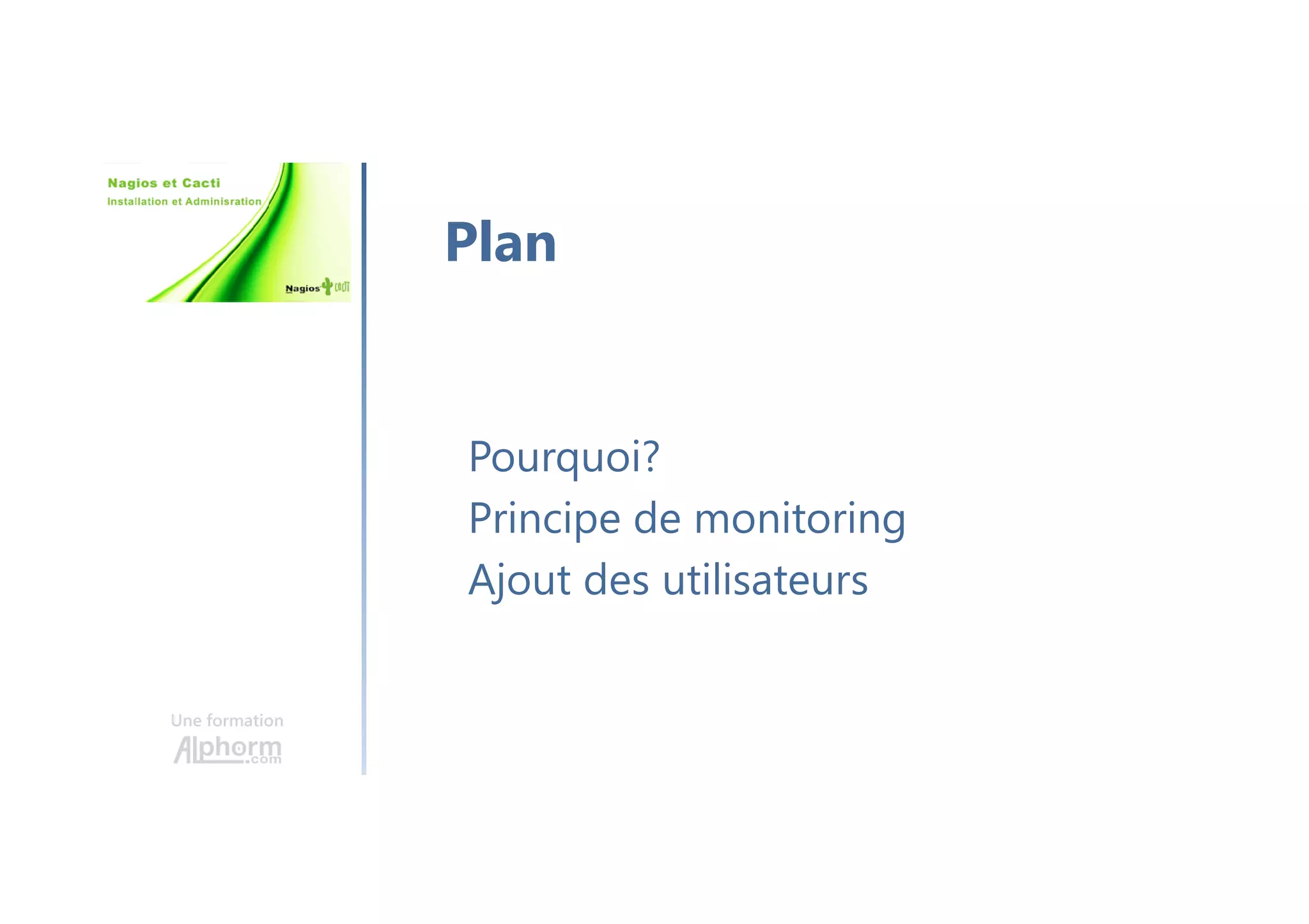 Une formation
Pourquoi?
Principe de monitoring
Ajout des utilisateurs
Plan
 