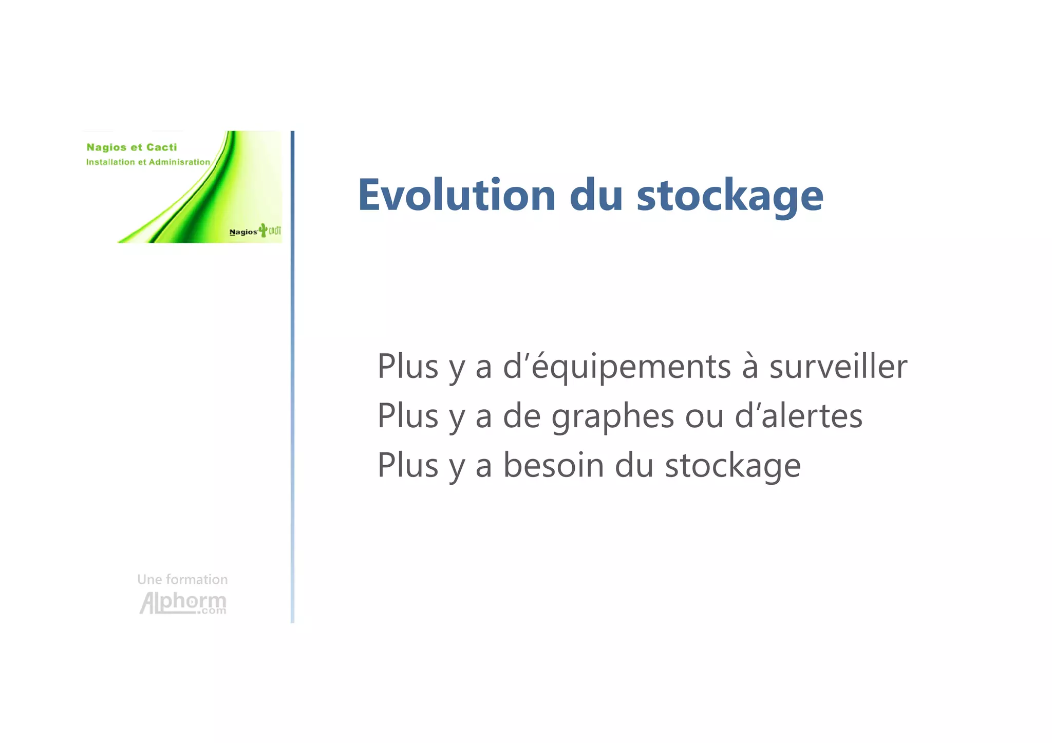 Une formation
Evolution du stockage
Plus y a d’équipements à surveiller
Plus y a de graphes ou d’alertes
Plus y a besoin du stockage
 