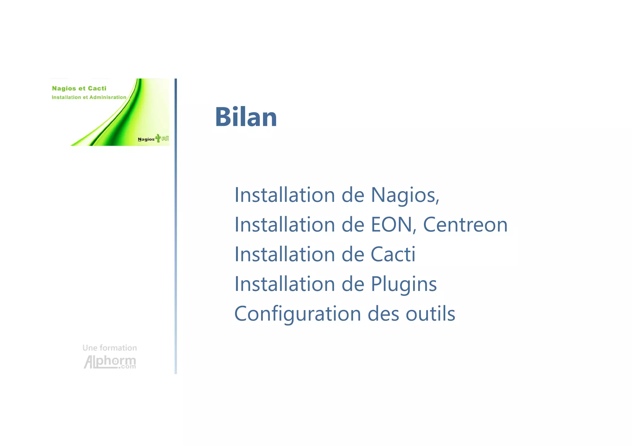 Une formation
Installation de Nagios,
Installation de EON, Centreon
Installation de Cacti
Installation de Plugins
Configuration des outils
Bilan
 