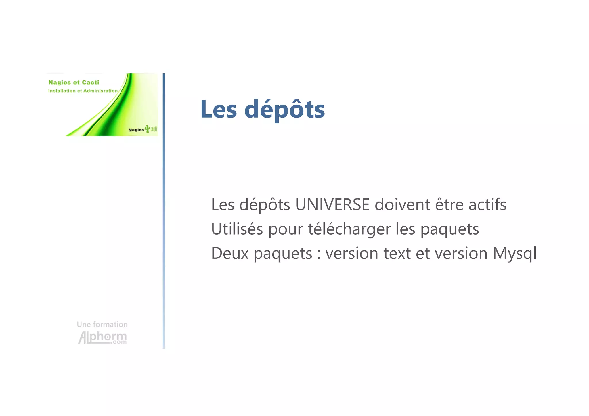 Une formation
Les dépôts
Les dépôts UNIVERSE doivent être actifs
Utilisés pour télécharger les paquets
Deux paquets : version text et version Mysql
 
