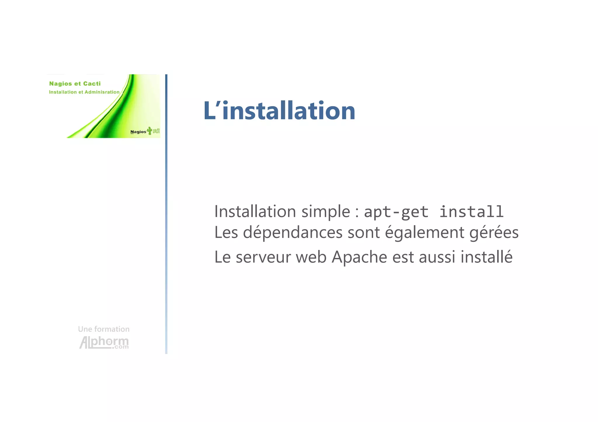 Une formation
L’installation
Installation simple : apt-get install
Les dépendances sont également gérées
Le serveur web Apache est aussi installé
 
