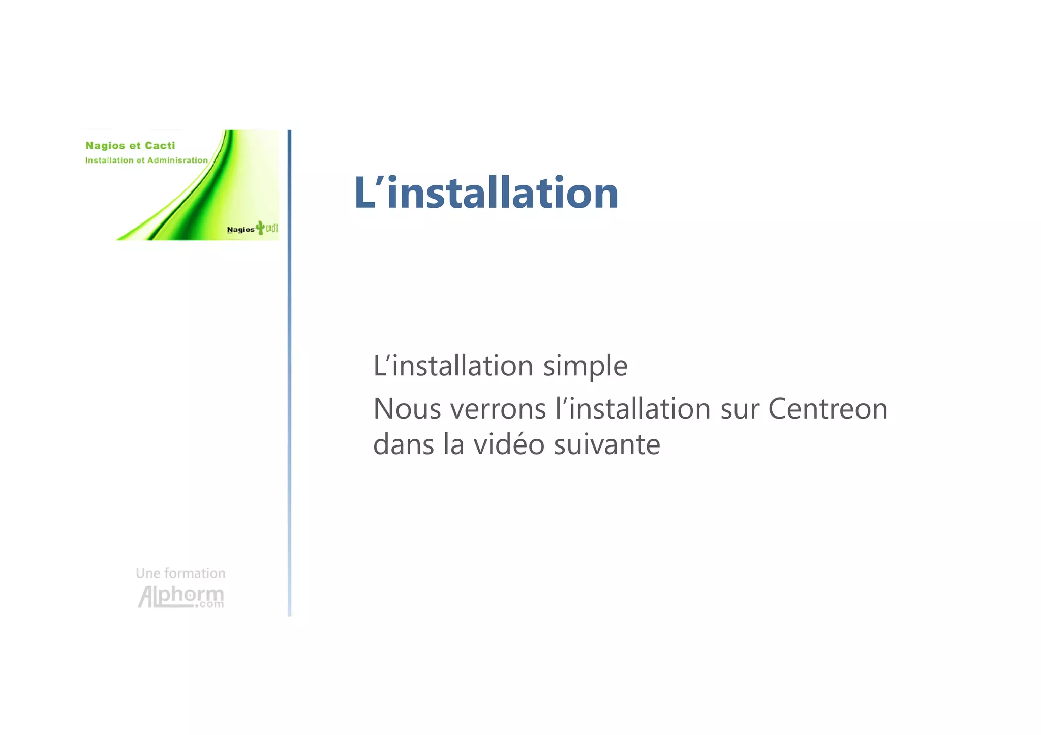 Une formation
L’installation
L’installation simple
Nous verrons l’installation sur Centreon
dans la vidéo suivante
 