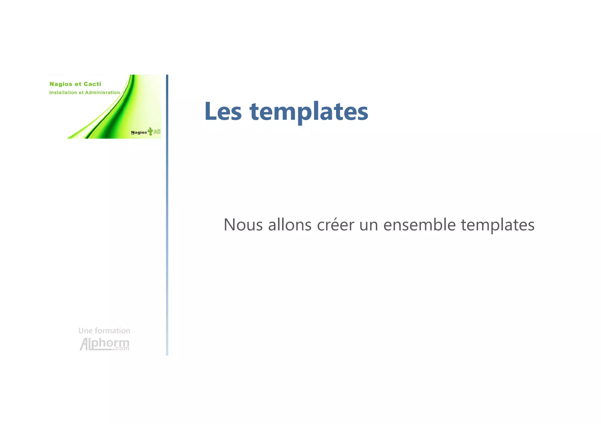 Une formation
Les templates
Nous allons créer un ensemble templates
 