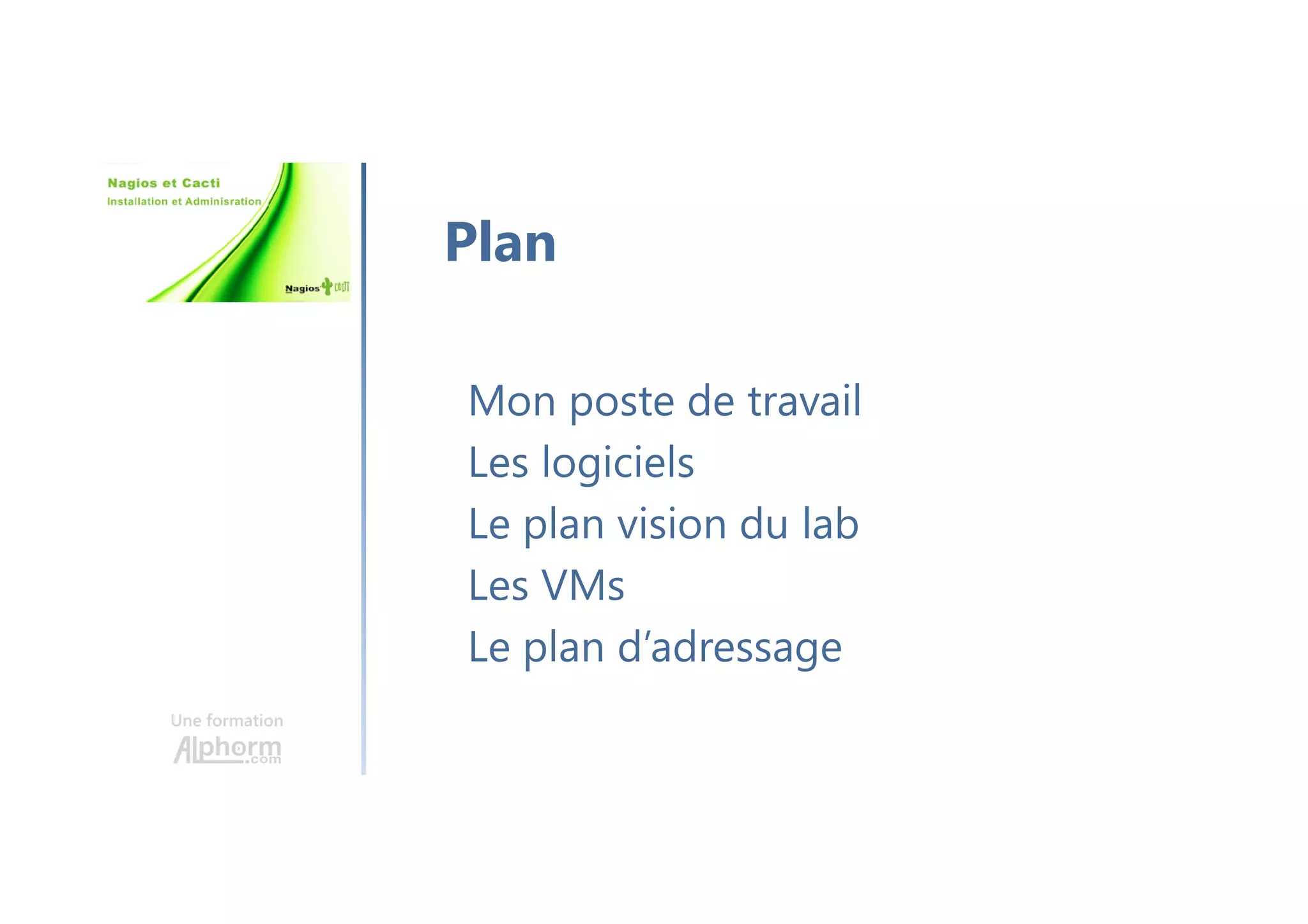 Une formation
Mon poste de travail
Les logiciels
Le plan vision du lab
Les VMs
Le plan d’adressage
Plan
 