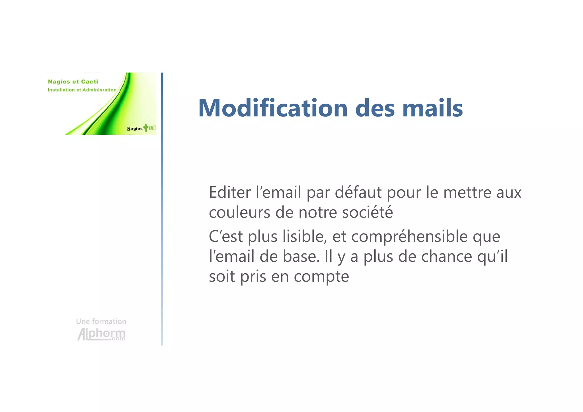Une formation
Modification des mails
Editer l’email par défaut pour le mettre aux
couleurs de notre société
C’est plus lisible, et compréhensible que
l’email de base. Il y a plus de chance qu’il
soit pris en compte
 