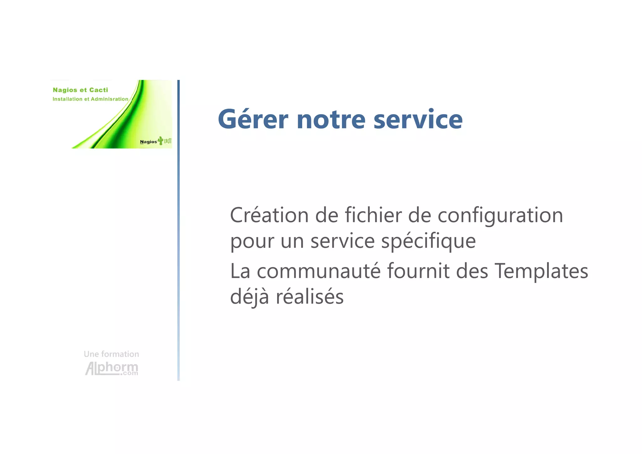 Une formation
Gérer notre service
Création de fichier de configuration
pour un service spécifique
La communauté fournit des Templates
déjà réalisés
 