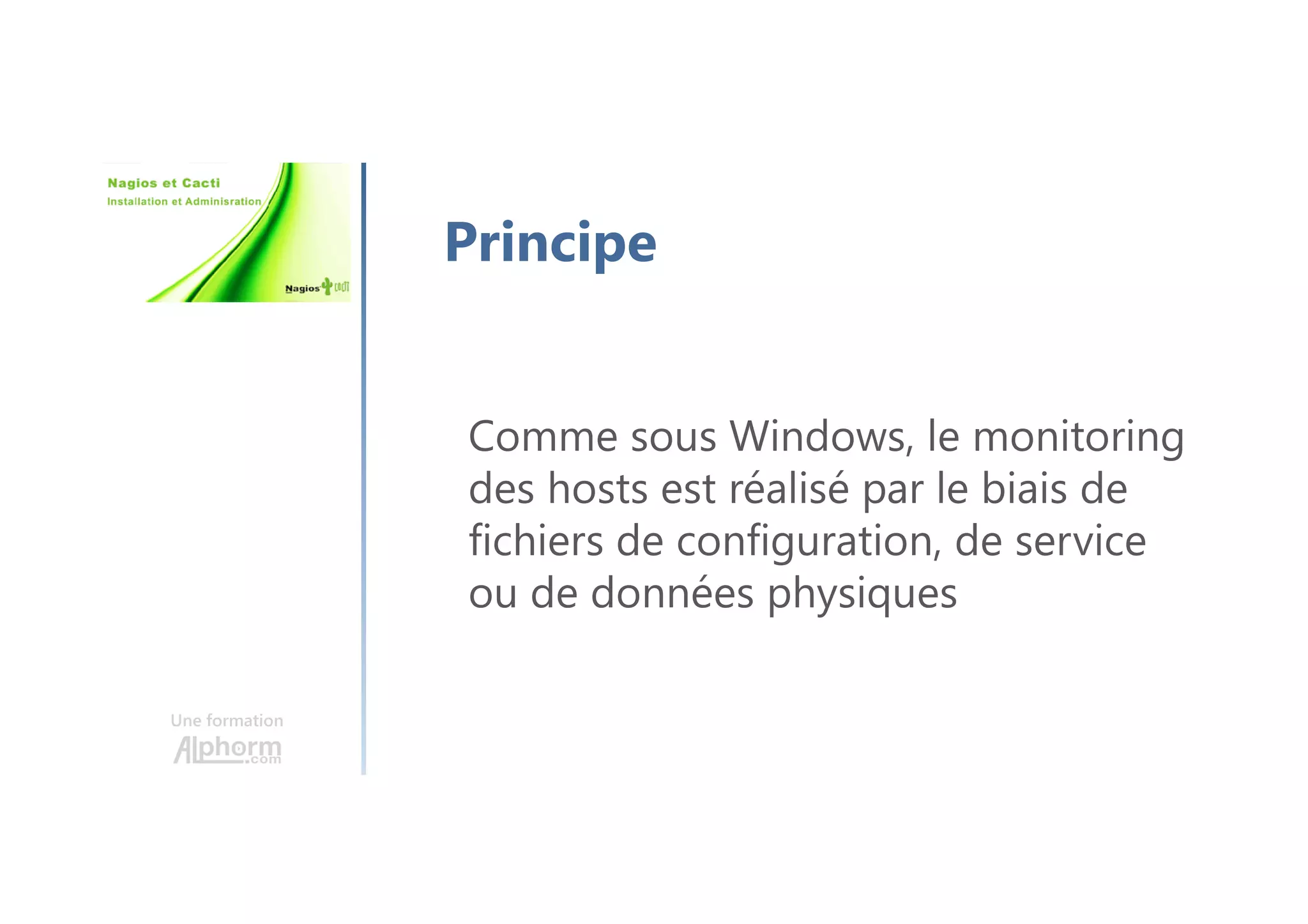 Une formation
Principe
Comme sous Windows, le monitoring
des hosts est réalisé par le biais de
fichiers de configuration, de service
ou de données physiques
 