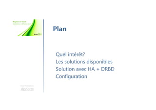 Une formation
Quel intérêt?
Les solutions disponibles
Solution avec HA + DRBD
Configuration
Plan
 