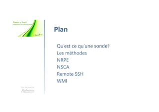 Une formation
Qu’est ce qu’une sonde?
Les méthodes
NRPE
NSCA
Remote SSH
WMI
Plan
 