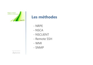 Une formation
Les méthodes
- NRPE
- NSCA
- NSCLIENT
- Remote SSH
- WMI
- SNMP
 