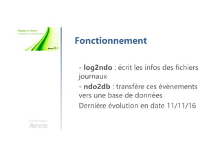 Une formation
Fonctionnement
- log2ndo : écrit les infos des fichiers
journaux
- ndo2db : transfère ces évènements
vers une base de données
Dernière évolution en date 11/11/16
 