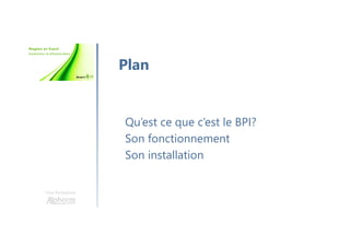Une formation
Qu’est ce que c’est le BPI?
Son fonctionnement
Son installation
Plan
 