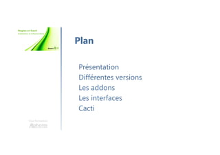 Une formation
Présentation
Différentes versions
Les addons
Les interfaces
Cacti
Plan
 