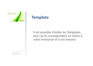 Une formation
Template
Il est possible d’éditer les Templates,
pour qu’ils correspondent au mieux à
votre entreprise et à vos besoins
 
