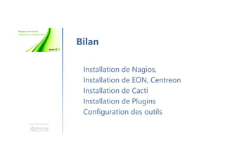 Une formation
Installation de Nagios,
Installation de EON, Centreon
Installation de Cacti
Installation de Plugins
Configuration des outils
Bilan
 