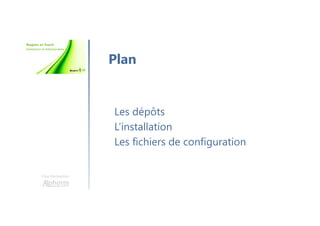 Une formation
Les dépôts
L’installation
Les fichiers de configuration
Plan
 
