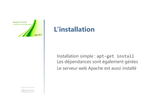 Une formation
L’installation
Installation simple : apt-get install
Les dépendances sont également gérées
Le serveur web Apache est aussi installé
 
