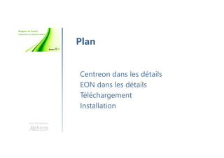 Une formation
Centreon dans les détails
EON dans les détails
Téléchargement
Installation
Plan
 