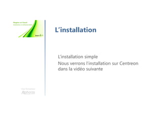 Une formation
L’installation
L’installation simple
Nous verrons l’installation sur Centreon
dans la vidéo suivante
 
