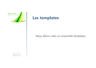 Une formation
Les templates
Nous allons créer un ensemble templates
 