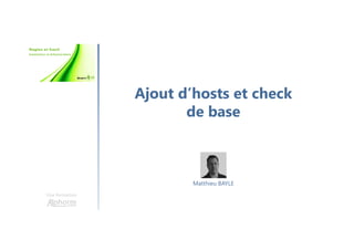 Ajout d’hosts et check
de base
Une formation
Matthieu BAYLE
 