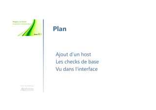Une formation
Ajout d’un host
Les checks de base
Vu dans l’interface
Plan
 
