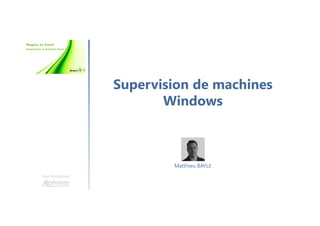 Supervision de machines
Windows
Une formation
Matthieu BAYLE
 