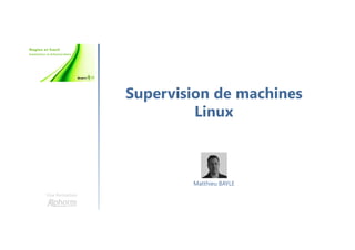 Supervision de machines
Linux
Une formation
Matthieu BAYLE
 