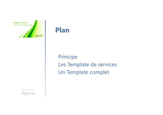 Une formation
Principe
Les Template de services
Un Template complet
Plan
 